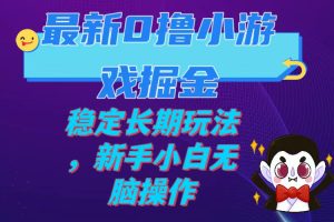 【2023.10.24】最新0撸小游戏掘金，单机日入100-200，稳定长期玩法，新手小白无脑操作百度网盘免费下载-芽米宝库