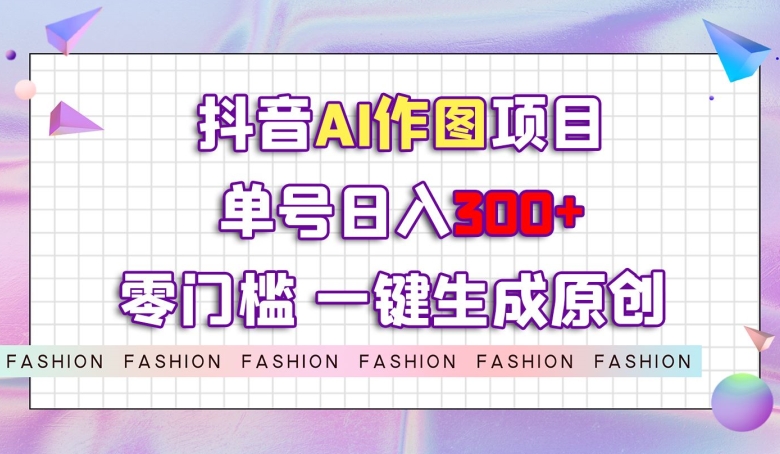 图片[1]-【2023.10.24】抖音AI作图项目，0门槛单号日入300+，一键生成原创图文百度网盘免费下载-芽米宝库