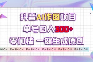 【2023.10.24】抖音AI作图项目，0门槛单号日入300+，一键生成原创图文百度网盘免费下载-芽米宝库