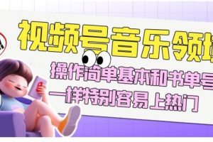 【2023.10.24】视频号音乐领域项目玩法，操作简单基本和书单号一样，特别容易上热门百度网盘免费下载-芽米宝库