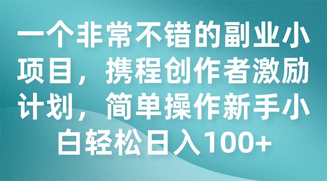 图片[1]-【2023.10.23】一个非常不错的副业小项目，携程创作者激励计划，简单操作新手小白日入100+百度网盘免费下载-芽米宝库