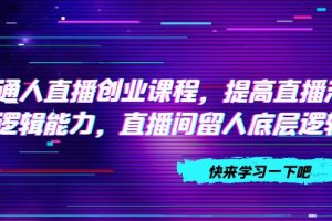 【2023.10.23】普通人直播创业课程，提高直播沟通逻辑能力，直播间留人底层逻辑（10节）百度网盘免费下载-芽米宝库