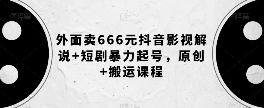 图片[1]-【2023.10.22】外面卖666元抖音影视解说+短剧暴力起号，原创+搬运课程百度网盘免费下载-芽米宝库