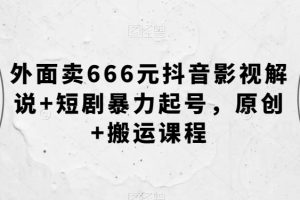 【2023.10.22】外面卖666元抖音影视解说+短剧暴力起号，原创+搬运课程百度网盘免费下载-芽米宝库