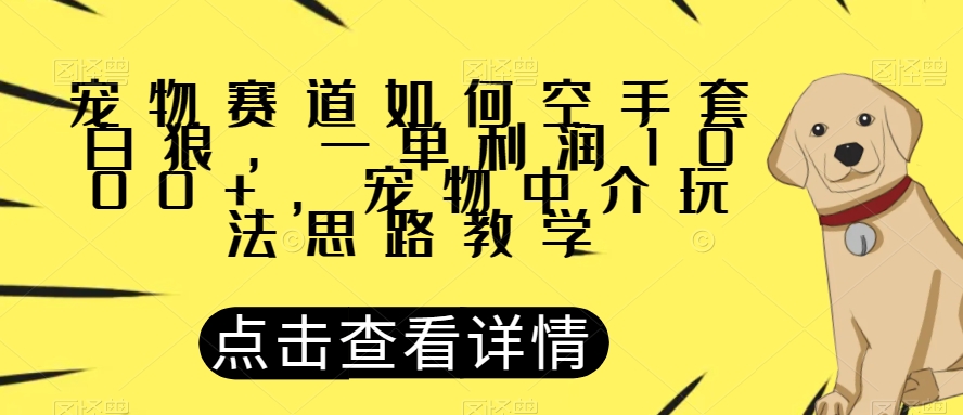 图片[1]-【2023.10.22】宠物赛道如何空手套白狼，一单利润1000+，宠物中介玩法思路教学百度网盘免费下载-芽米宝库