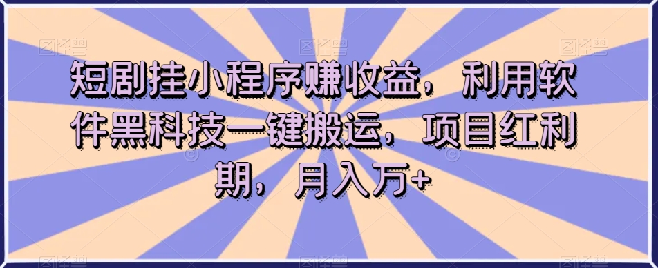 图片[1]-【2023.10.22】短剧挂小程序赚收益，利用软件黑科技一键搬运，项目红利期，月入万元百度网盘免费下载-芽米宝库