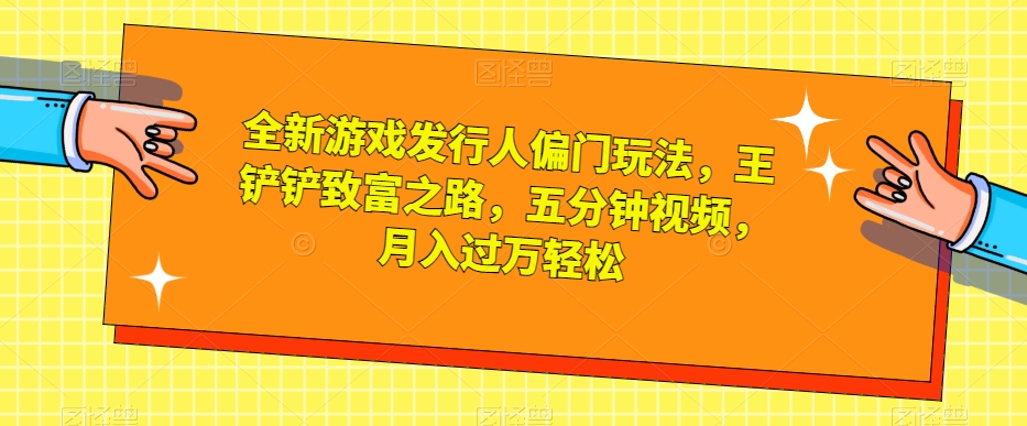 图片[1]-【2023.10.22】全新游戏发行人偏门玩法，王铲铲致富之路，五分钟视频，月入过万轻松百度网盘免费下载-芽米宝库