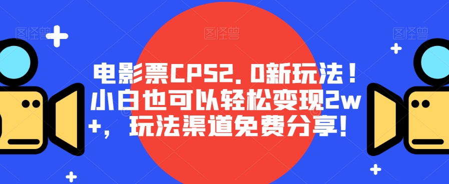 图片[1]-【2023.10.22】电影票CPS2.0新玩法!小白也可以轻松变现2w+，玩法渠道免费分享！百度网盘免费下载-芽米宝库
