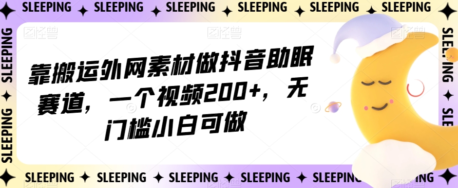 图片[1]-【2023.10.21】靠搬运外网素材做抖音助眠赛道，一个视频200+，无门槛小白可做百度网盘免费下载-芽米宝库