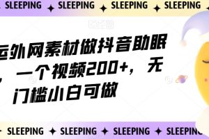 【2023.10.21】靠搬运外网素材做抖音助眠赛道，一个视频200+，无门槛小白可做百度网盘免费下载-芽米宝库