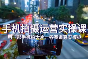 【2023.10.21】手机拍摄运营实操课，用一部手机拍大片，各赛道真实模拟（38节课）百度网盘免费下载-芽米宝库