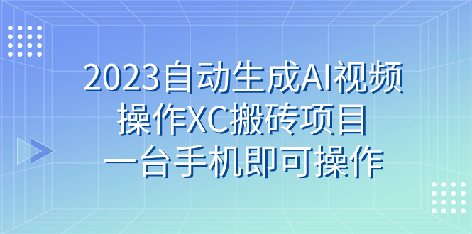 图片[1]-【2023.10.20】2023自动生成AI视频操作XC搬砖项目，一台手机即可操作百度网盘免费下载-芽米宝库