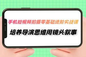 【2023.10.22】手机短视频拍摄-零基础进阶实操课，培养导演思维用镜头叙事（30节课）百度网盘免费下载-芽米宝库