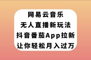 【2023.10.22】网易云音乐无人直播新玩法，抖音番茄APP拉新，让你轻松月入过万百度网盘免费下载-芽米宝库