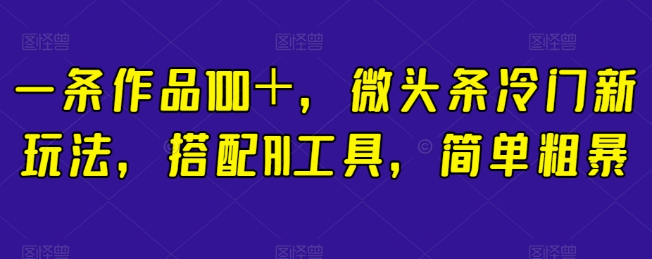 图片[1]-【2023.10.20】一条作品100＋，微头条冷门新玩法，搭配AI工具，简单粗暴百度网盘免费下载-芽米宝库
