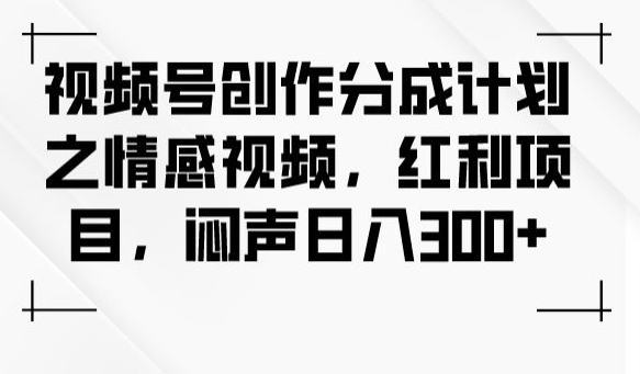 图片[1]-【2023.10.20】视频号创作分成计划之情感视频，红利项目，闷声日入300+百度网盘免费下载-芽米宝库