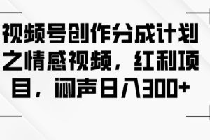 【2023.10.20】视频号创作分成计划之情感视频，红利项目，闷声日入300+百度网盘免费下载-芽米宝库