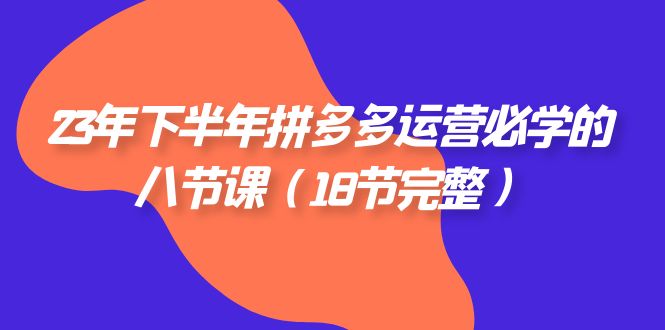 图片[1]-【2023.10.20】23年下半年拼多多·运营必学的八节课（18节完整）百度网盘免费下载-芽米宝库