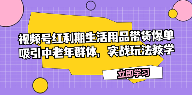 图片[1]-【2023.10.20】视频号红利期生活用品带货爆单，吸引中老年群体，实战玩法教学百度网盘免费下载-芽米宝库