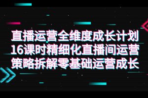 【2023.10.20】直播运营-全维度 成长计划，16课时精细化直播间运营策略拆解零基础运营成长百度网盘免费下载-芽米宝库