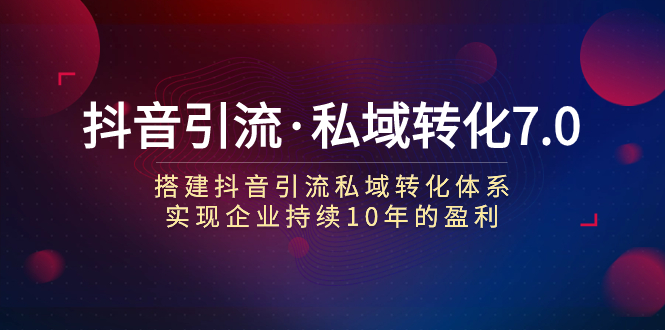 图片[1]-【2023.10.20】抖音引流·私域转化7.0：搭建抖音引流·私域转化体系 实现企业持续10年盈利百度网盘免费下载-芽米宝库