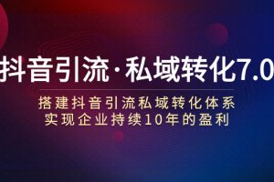 【2023.10.20】抖音引流·私域转化7.0：搭建抖音引流·私域转化体系 实现企业持续10年盈利百度网盘免费下载-芽米宝库