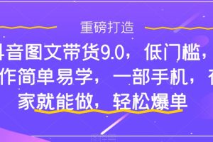 【2023.10.19】抖音图文带货9.0，低门槛，操作简单易学，一部手机，在家就能做，轻松爆单百度网盘免费下载-芽米宝库
