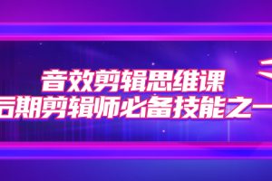 【2023.10.19】音效剪辑思维课，后期剪辑师必备技能之一（8节课）百度网盘免费下载-芽米宝库