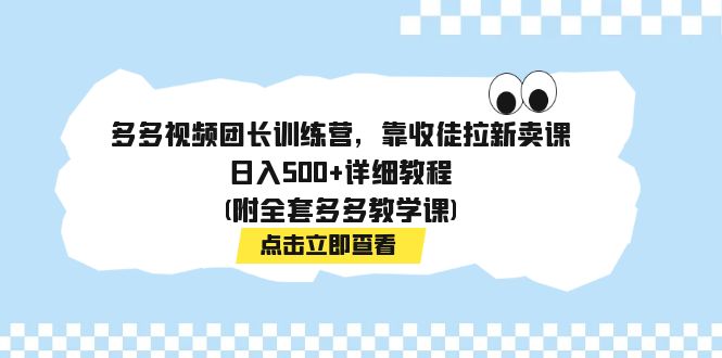 图片[1]-【2023.10.19】多多视频团长训练营，靠收徒拉新卖课，日入500+详细教程(附全套多多教学课)百度网盘免费下载-芽米宝库