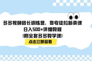 【2023.10.19】多多视频团长训练营，靠收徒拉新卖课，日入500+详细教程(附全套多多教学课)百度网盘免费下载-芽米宝库