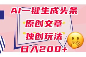 【2023.10.18】利用AI一键生成头条原创文章，0粉丝即可变现，稳定日入200+百度网盘免费下载-芽米宝库