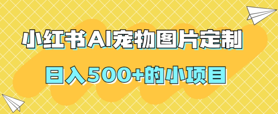 图片[1]-【2023.10.18】小红书AI宠物图片定制，日入500+的小项目百度网盘免费下载-芽米宝库