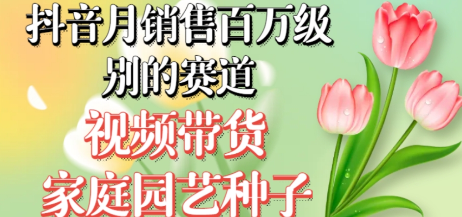 图片[1]-【2023.10.18】抖音月销售百万级别的赛道，视频带货家庭园艺种子，无需实拍小白可做百度网盘免费下载-芽米宝库