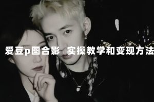 【2023.10.18】最新玩法 与爱豆p图合照爆火 10分钟教会你 实操日入300+百度网盘免费下载-芽米宝库