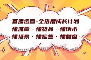 【2023.10.18】直播运营-全维度成长计划 懂流量·懂货品·懂话术·懂场景·懂运营·懂复盘百度网盘免费下载-芽米宝库