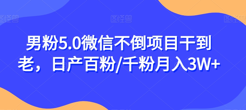 图片[1]-【2023.10.18】男粉5.0微信不倒项目干到老，日产百粉/千粉月入3W+百度网盘免费下载-芽米宝库