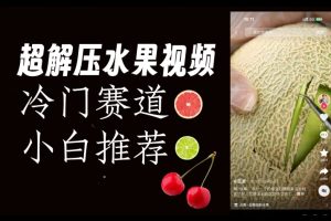 【2023.10.17】超冷门抖音赛道，水果解压视频0风险，非常容易爆火百度网盘免费下载-芽米宝库