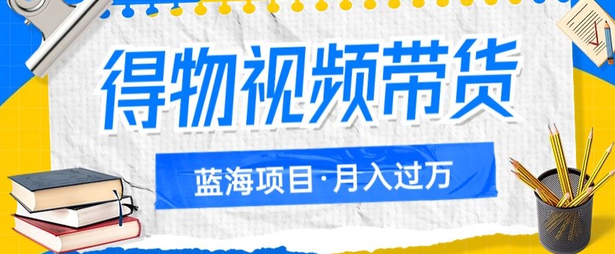 图片[1]-【2023.10.17】得物视频带货项目，矩阵操作，月入过万的蓝海项目百度网盘免费下载-芽米宝库