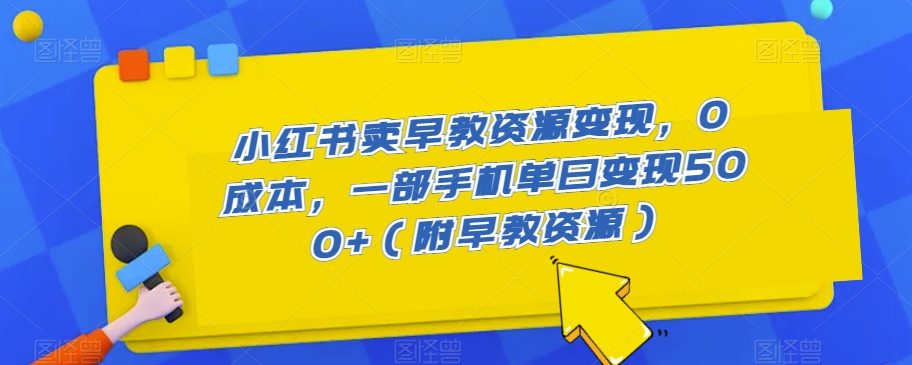 图片[1]-【2023.10.17】小红书卖早教资源变现，0成本，一部手机单日变现500+（附早教资源）百度网盘免费下载-芽米宝库