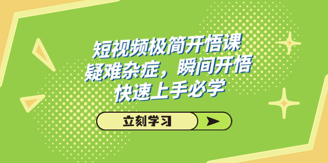 图片[1]-【2023.10.17】短视频极简-开悟课，疑难杂症，瞬间开悟，快速上手必学（28节课）百度网盘免费下载-芽米宝库