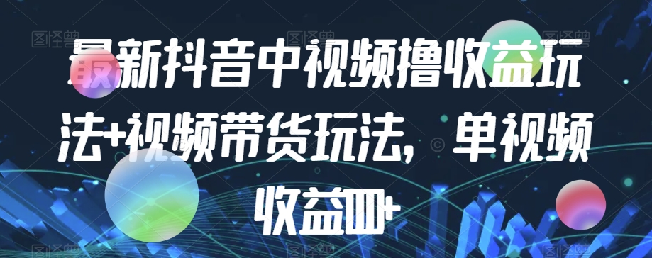 图片[1]-【2023.10.16】最新抖音中视频撸收益玩法+视频带货，单视频收益1000+百度网盘免费下载-芽米宝库