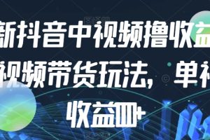 【2023.10.16】最新抖音中视频撸收益玩法+视频带货，单视频收益1000+百度网盘免费下载-芽米宝库