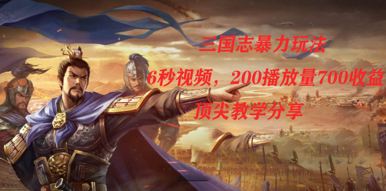 图片[1]-【2023.10.16】三国志暴力玩法，6秒视频，200播放量700收益，顶尖教学分享百度网盘免费下载-芽米宝库
