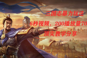 【2023.10.16】三国志暴力玩法，6秒视频，200播放量700收益，顶尖教学分享百度网盘免费下载-芽米宝库
