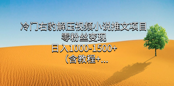 图片[1]-【2023.10.15】冷门右豹解压视频小说推文项目，零粉丝变现，日入1000-1500+（附1525G素材)百度网盘免费下载-芽米宝库