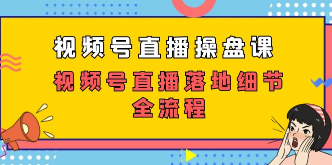 图片[1]-【2023.10.14】视频号直播操盘课，视频号直播落地细节全流程（27节课）百度网盘免费下载-芽米宝库