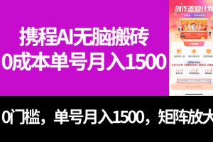 【2023.10.14】最新携程AI无脑搬砖，0成本，0门槛，单号月入1500，可矩阵操作百度网盘免费下载-芽米宝库