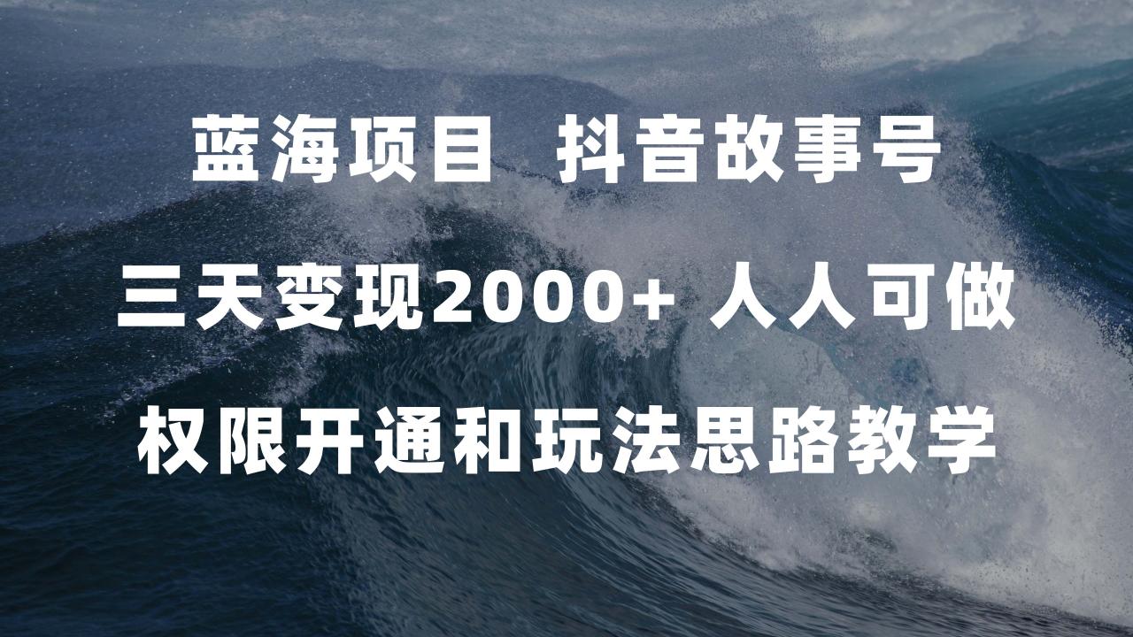 图片[1]-【2023.10.14】蓝海项目，抖音故事号 3天变现2000+人人可做 (权限开通+玩法教学+238G素材)百度网盘免费下载-芽米宝库