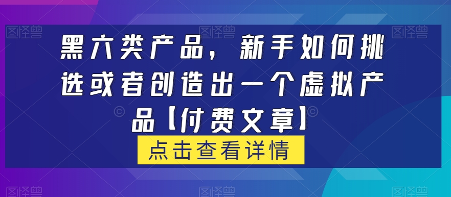 图片[1]-【2023.10.14】黑六类虚拟产品，新手如何挑选或者创造出一个虚拟产品【付费文章】百度网盘免费下载-芽米宝库