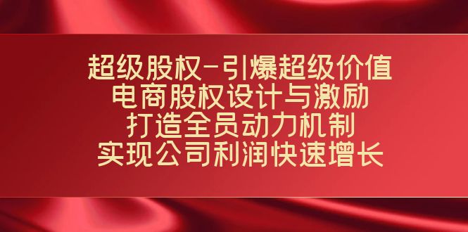 图片[1]-【2023.10.13】超级股权-引爆超级价值：电商股权设计与激励：打造全员动力机制 实现公司利润快速增长百度网盘免费下载-芽米宝库